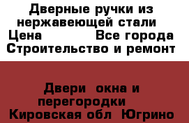 Дверные ручки из нержавеющей стали › Цена ­ 2 500 - Все города Строительство и ремонт » Двери, окна и перегородки   . Кировская обл.,Югрино д.